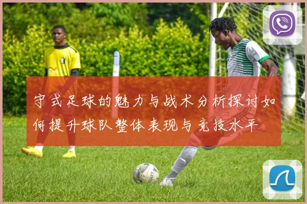守式足球的魅力与战术分析探讨如何提升球队整体表现与竞技水平