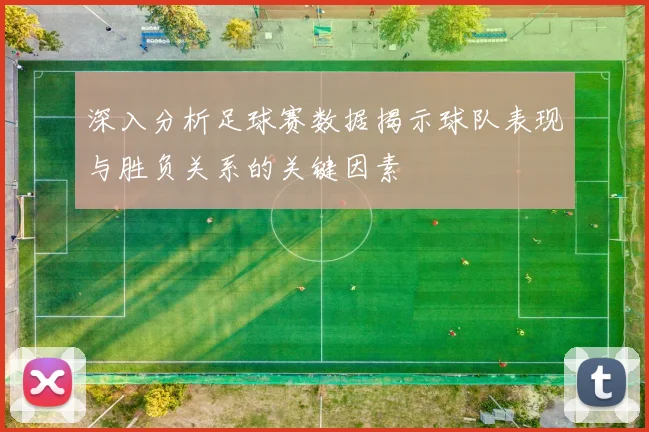 深入分析足球赛数据揭示球队表现与胜负关系的关键因素