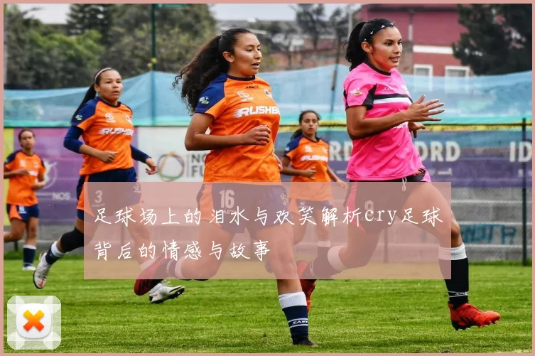 足球场上的泪水与欢笑解析cry足球背后的情感与故事