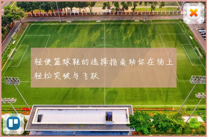 轻便篮球鞋的选择指南助你在场上轻松突破与飞跃