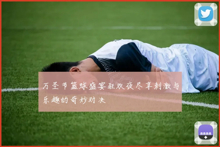 万圣节篮球盛宴狂欢夜尽享刺激与乐趣的奇妙对决